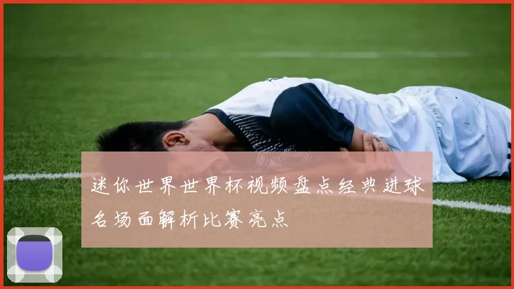 迷你世界世界杯视频盘点经典进球名场面解析比赛亮点