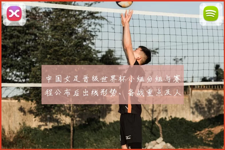 中国女足晋级世界杯小组分组与赛程公布后出线形势、备战重点及人员调整