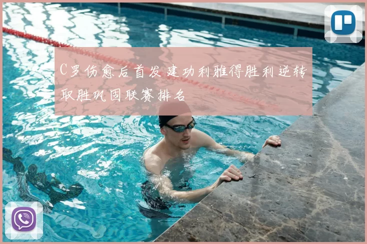 C罗伤愈后首发建功利雅得胜利逆转取胜巩固联赛排名