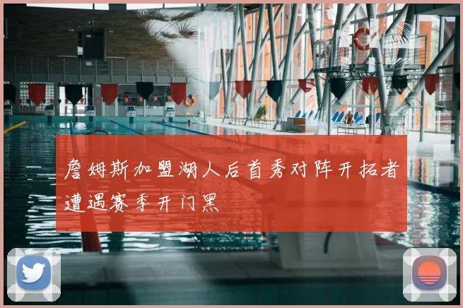 詹姆斯加盟湖人后首秀对阵开拓者遭遇赛季开门黑