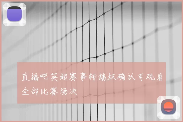 直播吧英超赛事转播权确认可观看全部比赛场次