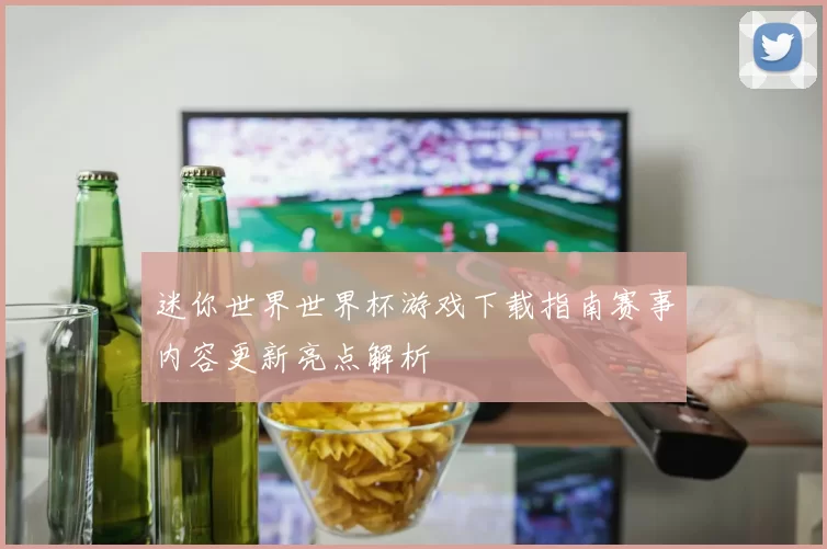 迷你世界世界杯游戏下载指南赛事内容更新亮点解析