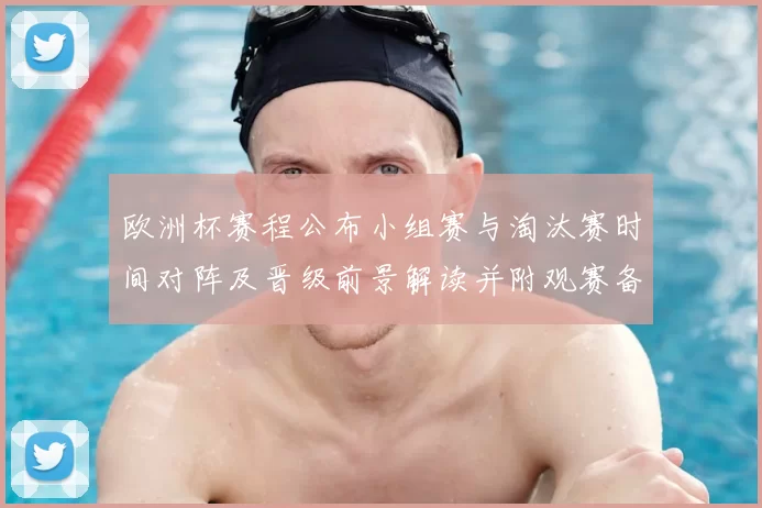 欧洲杯赛程公布小组赛与淘汰赛时间对阵及晋级前景解读并附观赛备战建议
