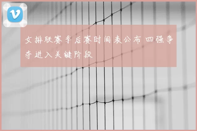 女排联赛季后赛时间表公布 四强争夺进入关键阶段