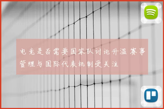 电竞是否需要国家队讨论升温 赛事管理与国际代表机制受关注