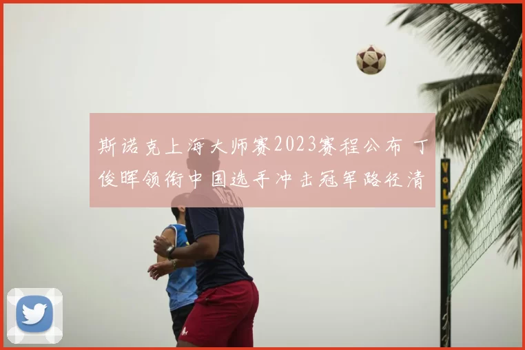 斯诺克上海大师赛2023赛程公布 丁俊晖领衔中国选手冲击冠军路径清晰