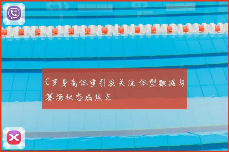 C罗身高体重引发关注 体型数据与赛场状态成焦点