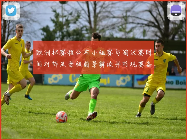 欧洲杯赛程公布小组赛与淘汰赛时间对阵及晋级前景解读并附观赛备战建议
