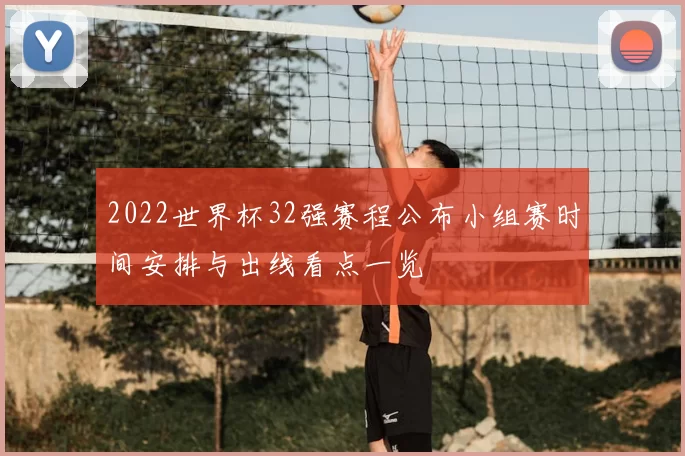 2022世界杯32强赛程公布小组赛时间安排与出线看点一览