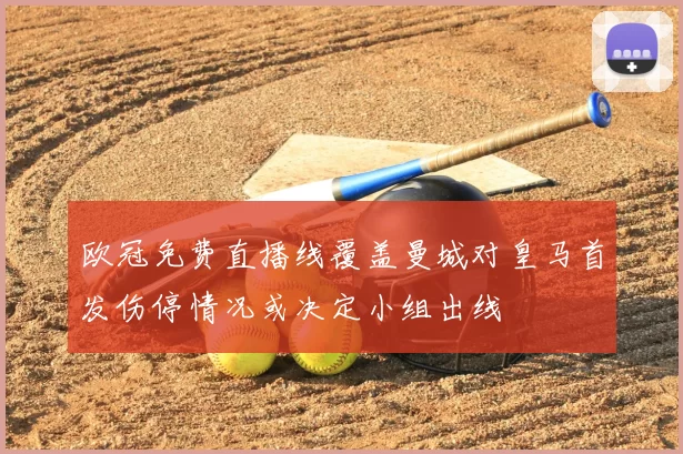 欧冠免费直播线覆盖曼城对皇马首发伤停情况或决定小组出线