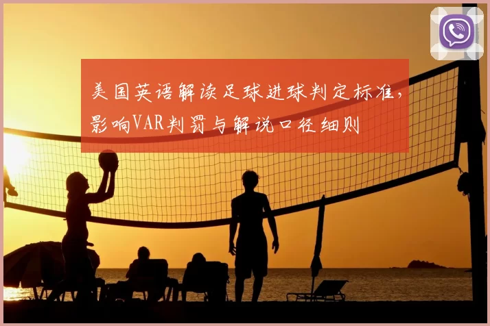 美国英语解读足球进球判定标准，影响VAR判罚与解说口径细则