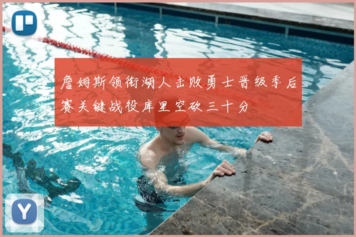 詹姆斯领衔湖人击败勇士晋级季后赛关键战役库里空砍三十分