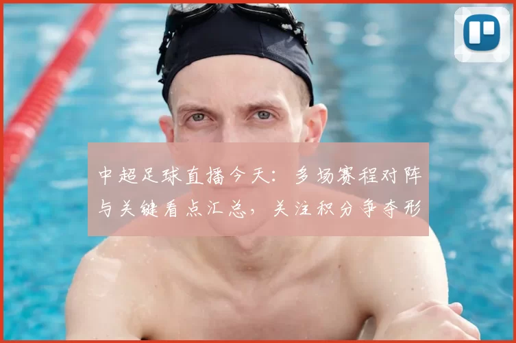 中超足球直播今天：多场赛程对阵与关键看点汇总，关注积分争夺形势变化