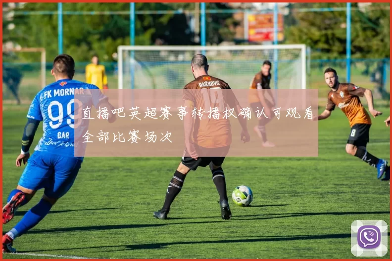 直播吧英超赛事转播权确认可观看全部比赛场次