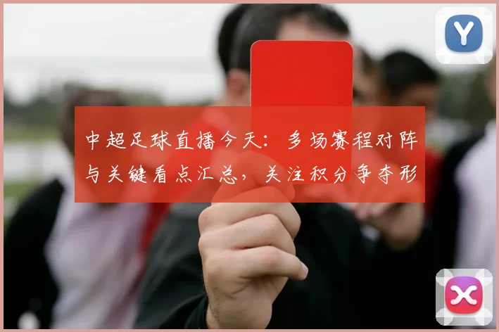 中超足球直播今天：多场赛程对阵与关键看点汇总，关注积分争夺形势变化