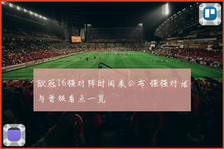 欧冠16强对阵时间表公布 强强对话与晋级看点一览