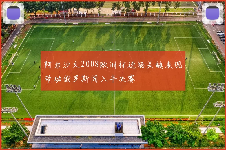 阿尔沙文2008欧洲杯连场关键表现带动俄罗斯闯入半决赛