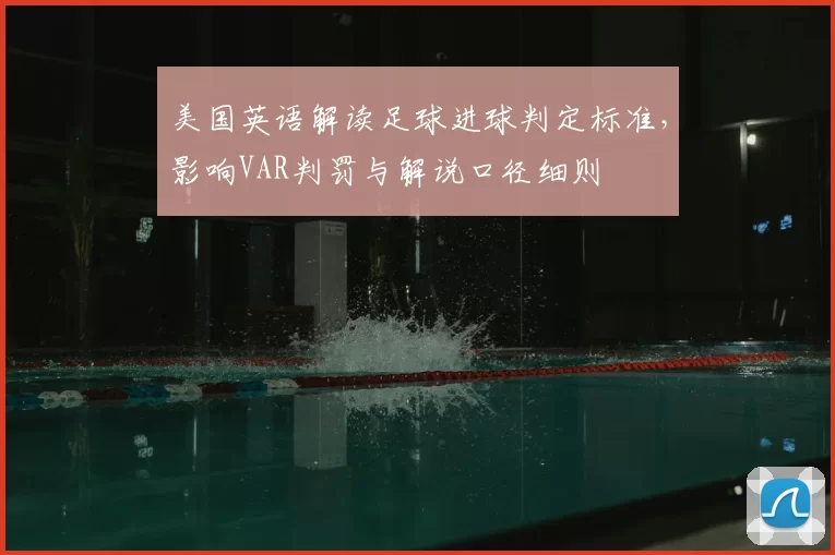 美国英语解读足球进球判定标准，影响VAR判罚与解说口径细则