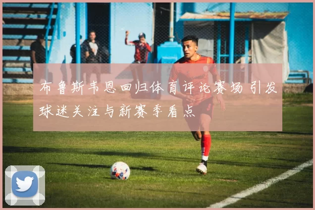 布鲁斯韦恩回归体育评论赛场 引发球迷关注与新赛季看点