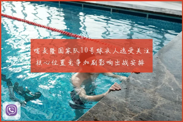 喀麦隆国家队10号球衣人选受关注 核心位置竞争加剧影响出战安排