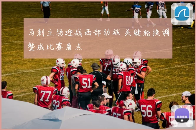 马刺主场迎战西部劲旅 关键轮换调整成比赛看点