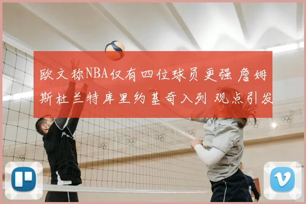 欧文称NBA仅有四位球员更强 詹姆斯杜兰特库里约基奇入列 观点引发关注