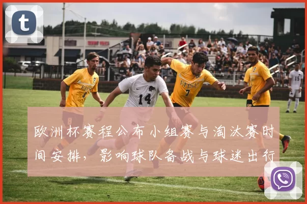 欧洲杯赛程公布小组赛与淘汰赛时间安排，影响球队备战与球迷出行