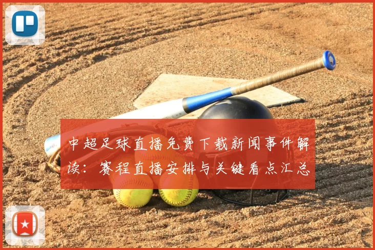中超足球直播免费下载新闻事件解读：赛程直播安排与关键看点汇总