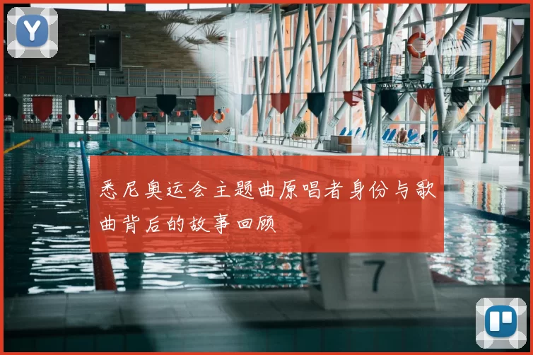悉尼奥运会主题曲原唱者身份与歌曲背后的故事回顾