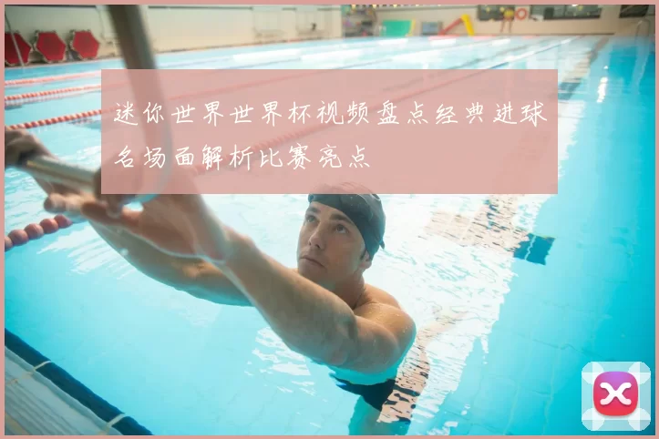 迷你世界世界杯视频盘点经典进球名场面解析比赛亮点