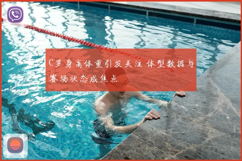 C罗身高体重引发关注 体型数据与赛场状态成焦点