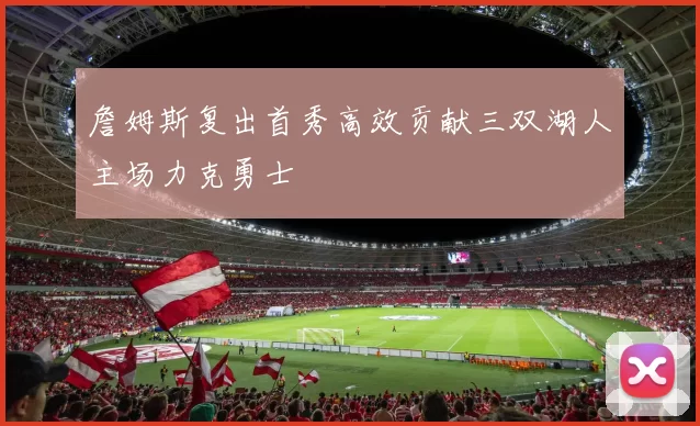 詹姆斯复出首秀高效贡献三双湖人主场力克勇士