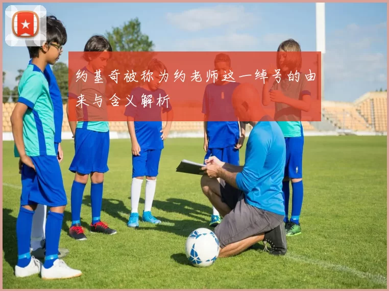 约基奇被称为约老师这一绰号的由来与含义解析